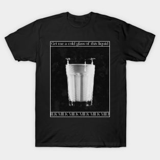 Get me a cold glass of this liquid. MILK T-Shirt